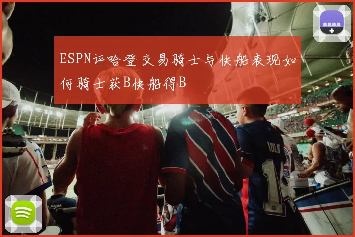 ESPN评哈登交易骑士与快船表现如何骑士获B快船得B