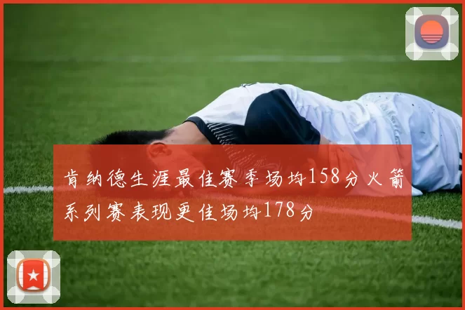 肯纳德生涯最佳赛季场均158分火箭系列赛表现更佳场均178分