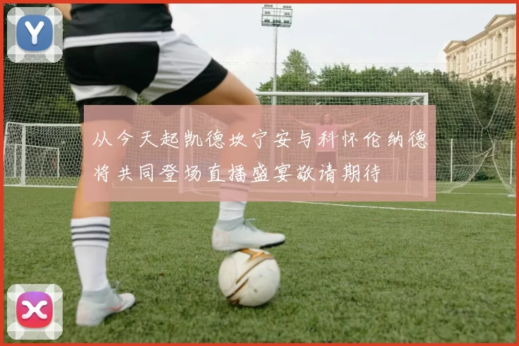 从今天起凯德坎宁安与科怀伦纳德将共同登场直播盛宴敬请期待