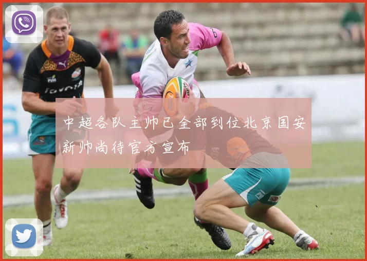 中超各队主帅已全部到位北京国安新帅尚待官方宣布