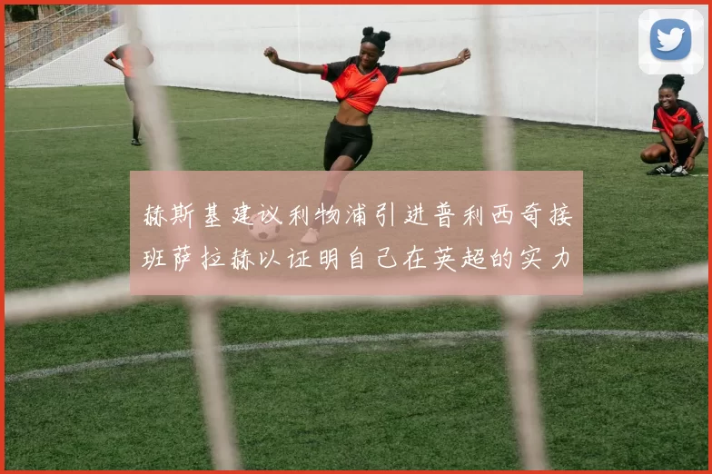赫斯基建议利物浦引进普利西奇接班萨拉赫以证明自己在英超的实力