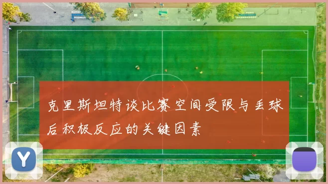 克里斯坦特谈比赛空间受限与丢球后积极反应的关键因素