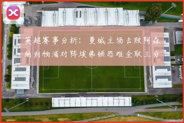 英超赛事分析：曼城主场击败阿森纳利物浦对阵埃弗顿恐难全取三分